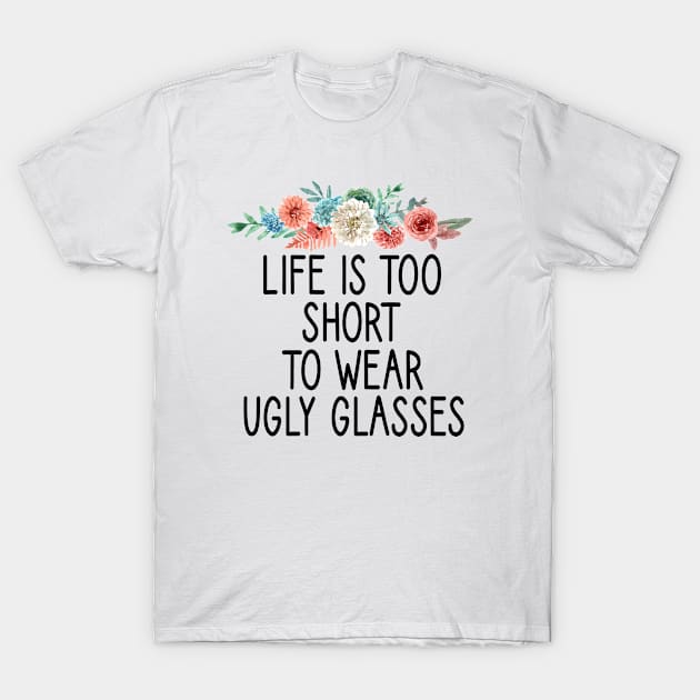 Life Is Too Short To Wear Ugly Glasses :Optometrist , Optician Gift, Eye Doctor , Optometrist Student,funny gift idea for Optometrist floral style T-Shirt by First look